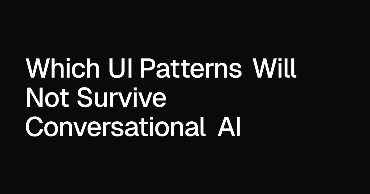 Which UI Patterns Will Not Survive Conversational AI — Oz Gultekin